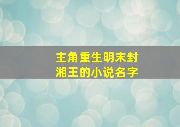 主角重生明末封湘王的小说名字