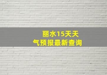 丽水15天天气预报最新查询