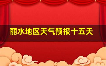 丽水地区天气预报十五天