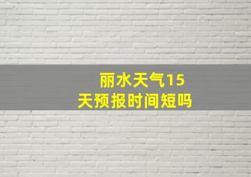 丽水天气15天预报时间短吗