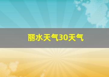 丽水天气30天气