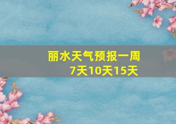 丽水天气预报一周7天10天15天