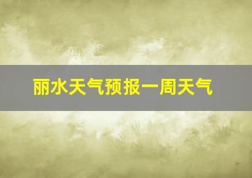 丽水天气预报一周天气