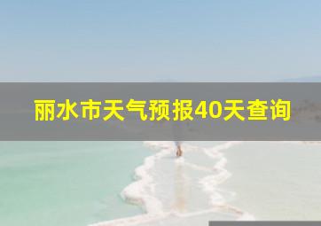 丽水市天气预报40天查询