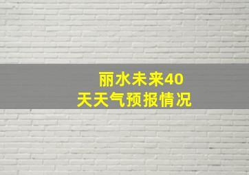 丽水未来40天天气预报情况