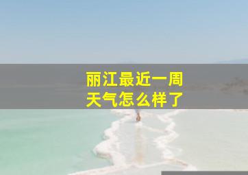 丽江最近一周天气怎么样了