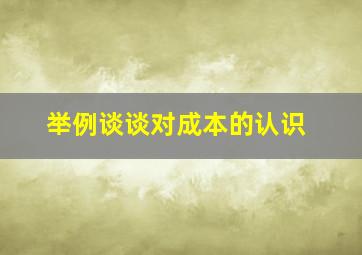 举例谈谈对成本的认识