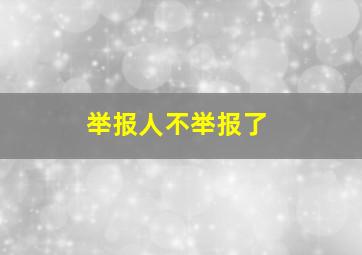 举报人不举报了