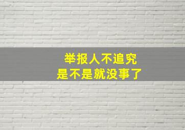 举报人不追究是不是就没事了