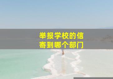 举报学校的信寄到哪个部门