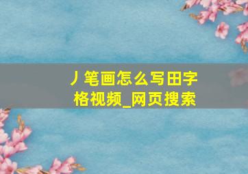 丿笔画怎么写田字格视频_网页搜索