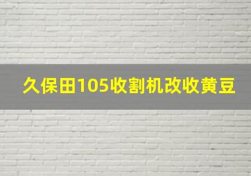 久保田105收割机改收黄豆