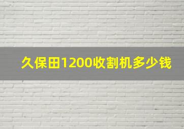 久保田1200收割机多少钱