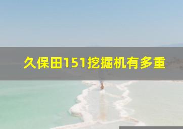 久保田151挖掘机有多重