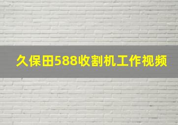 久保田588收割机工作视频