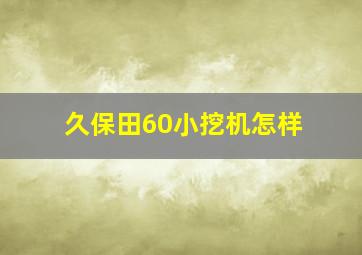 久保田60小挖机怎样