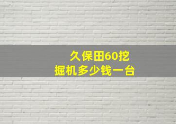 久保田60挖掘机多少钱一台