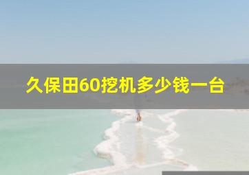 久保田60挖机多少钱一台