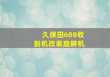 久保田688收割机改装旋耕机