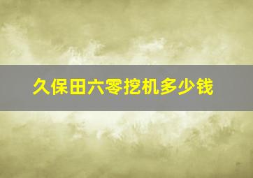 久保田六零挖机多少钱