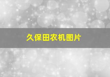 久保田农机图片