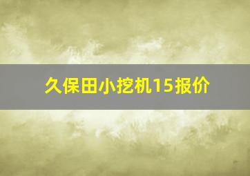 久保田小挖机15报价