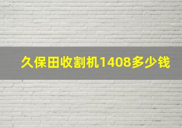 久保田收割机1408多少钱