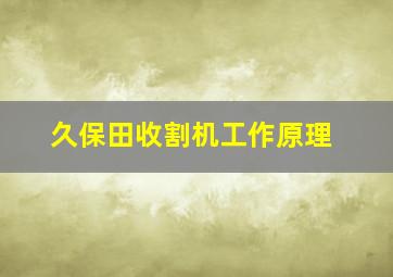 久保田收割机工作原理