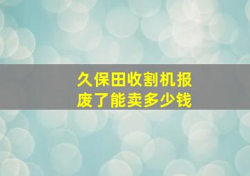 久保田收割机报废了能卖多少钱