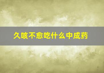 久咳不愈吃什么中成药