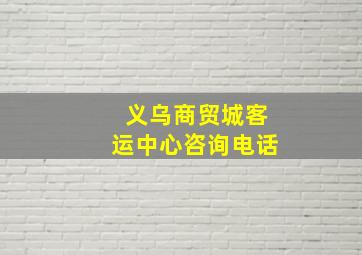 义乌商贸城客运中心咨询电话