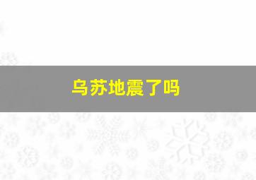 乌苏地震了吗