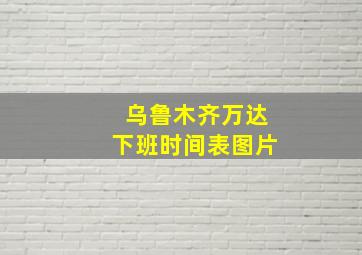 乌鲁木齐万达下班时间表图片