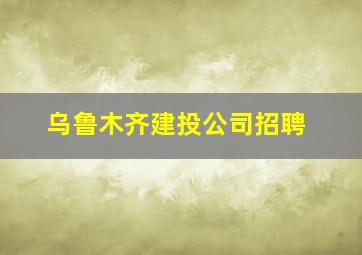 乌鲁木齐建投公司招聘