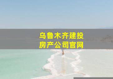 乌鲁木齐建投房产公司官网