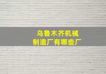 乌鲁木齐机械制造厂有哪些厂