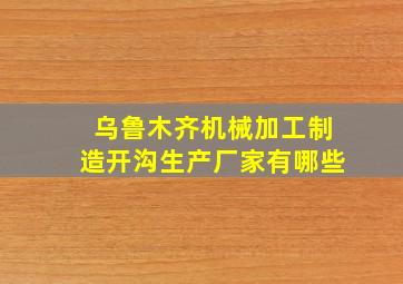 乌鲁木齐机械加工制造开沟生产厂家有哪些