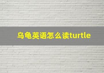 乌龟英语怎么读turtle