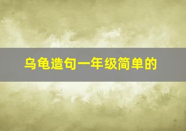 乌龟造句一年级简单的