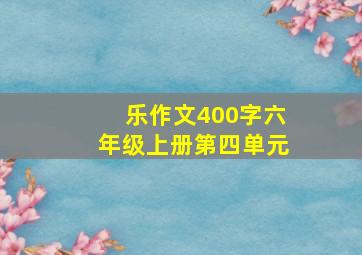 乐作文400字六年级上册第四单元