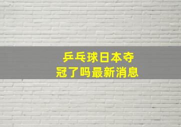 乒乓球日本夺冠了吗最新消息