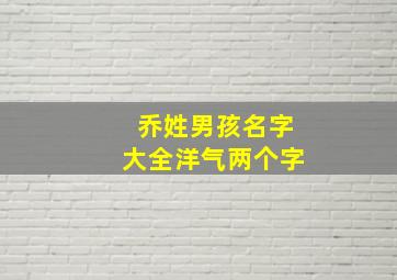 乔姓男孩名字大全洋气两个字