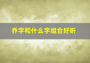 乔字和什么字组合好听