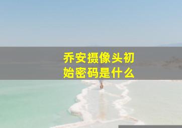 乔安摄像头初始密码是什么