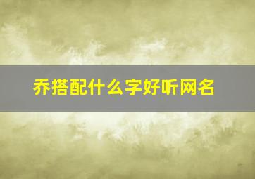 乔搭配什么字好听网名