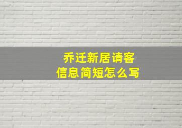 乔迁新居请客信息简短怎么写