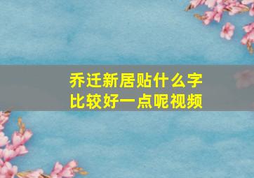 乔迁新居贴什么字比较好一点呢视频