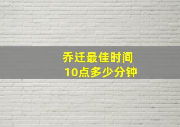 乔迁最佳时间10点多少分钟