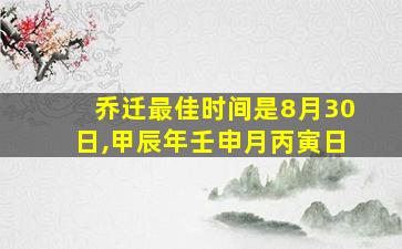 乔迁最佳时间是8月30日,甲辰年壬申月丙寅日