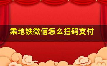 乘地铁微信怎么扫码支付